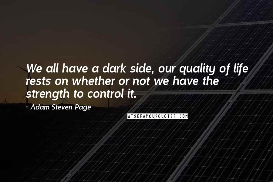 Adam Steven Page Quotes: We all have a dark side, our quality of life rests on whether or not we have the strength to control it.