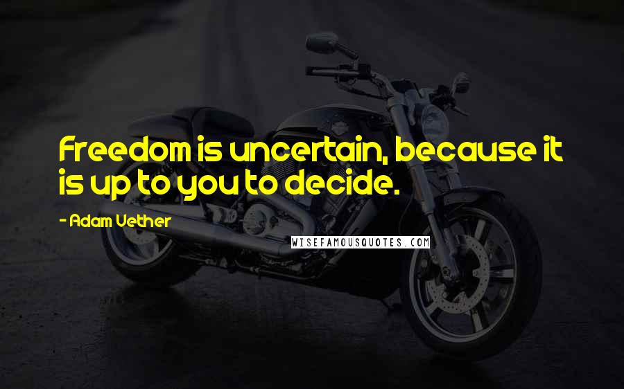 Adam Vether Quotes: Freedom is uncertain, because it is up to you to decide.