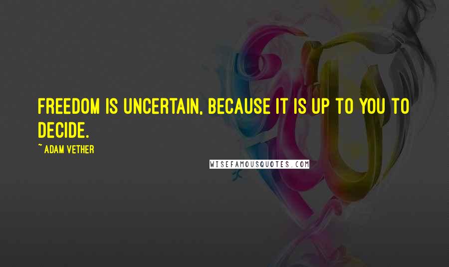 Adam Vether Quotes: Freedom is uncertain, because it is up to you to decide.