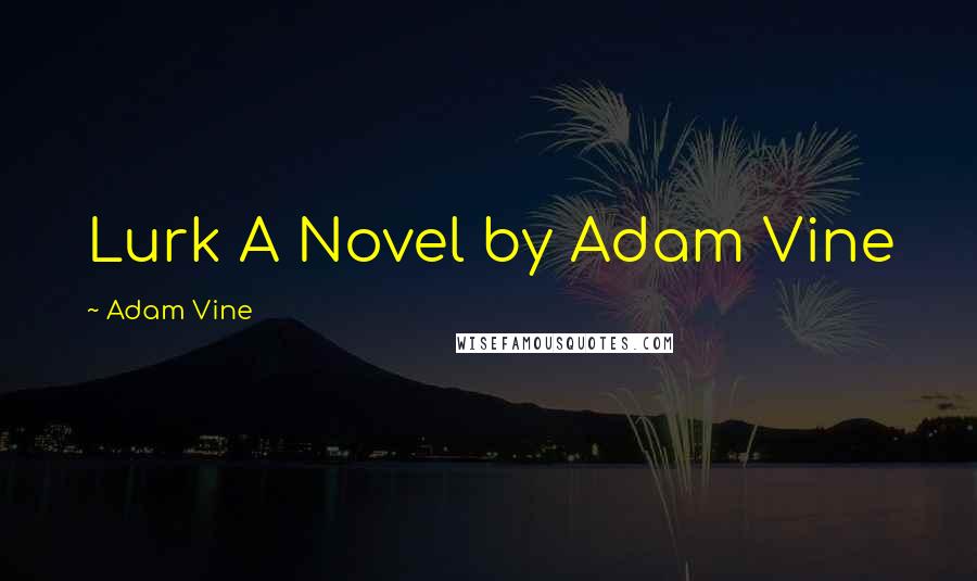 Adam Vine Quotes: Lurk A Novel by Adam Vine