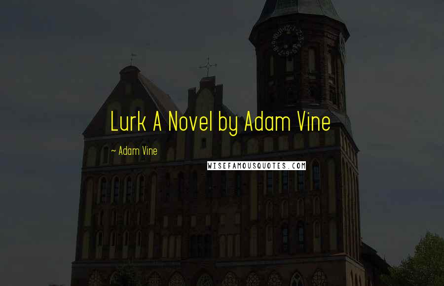 Adam Vine Quotes: Lurk A Novel by Adam Vine