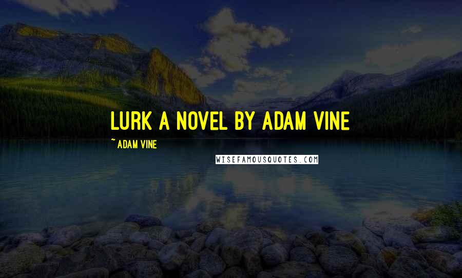 Adam Vine Quotes: Lurk A Novel by Adam Vine