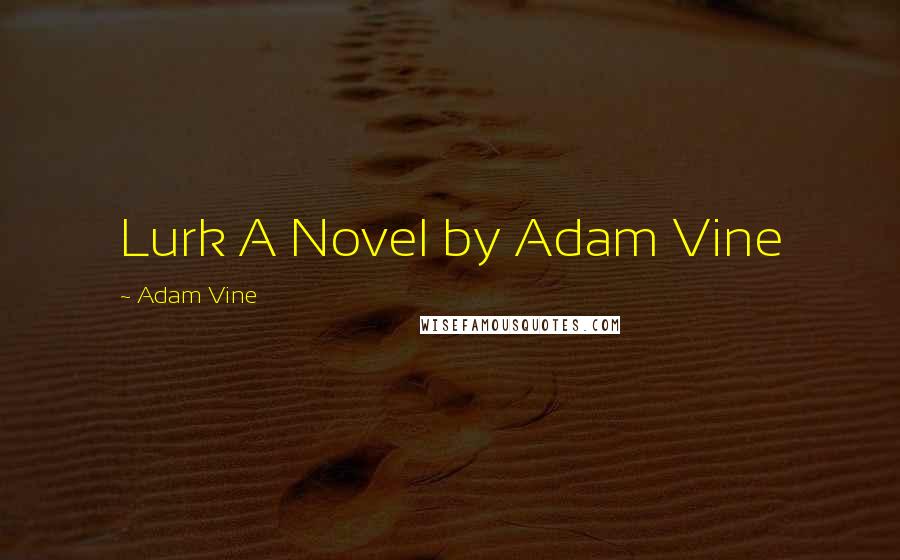 Adam Vine Quotes: Lurk A Novel by Adam Vine