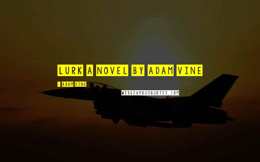 Adam Vine Quotes: Lurk A Novel by Adam Vine