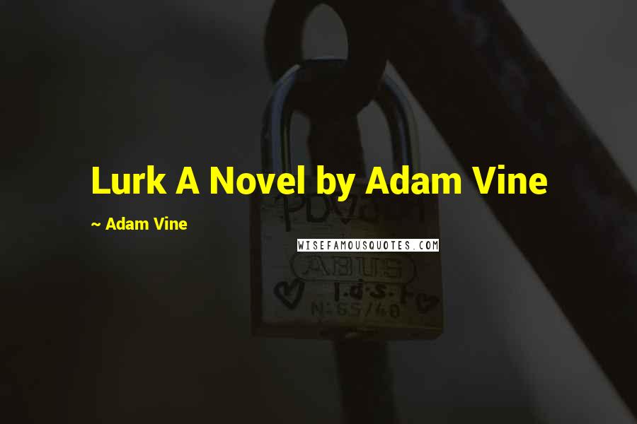 Adam Vine Quotes: Lurk A Novel by Adam Vine