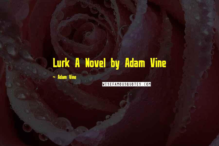 Adam Vine Quotes: Lurk A Novel by Adam Vine