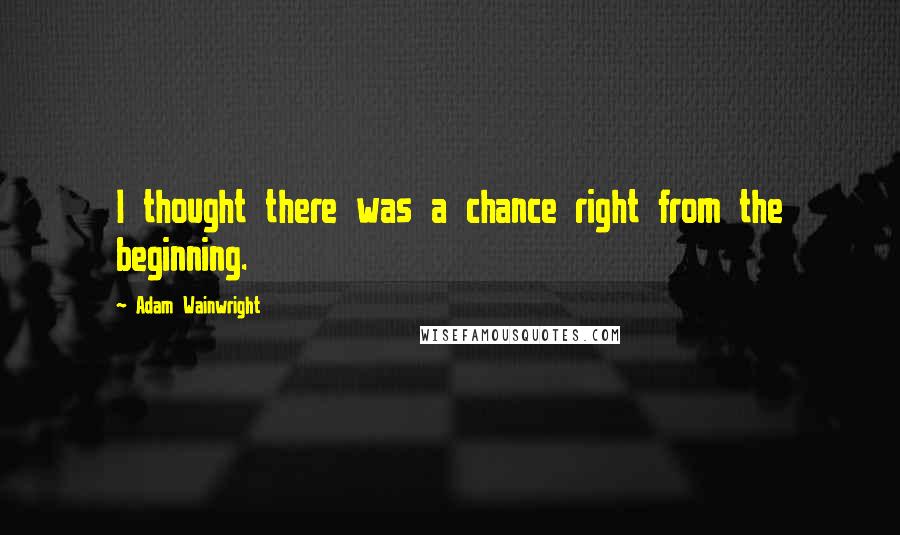 Adam Wainwright Quotes: I thought there was a chance right from the beginning.