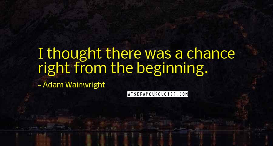 Adam Wainwright Quotes: I thought there was a chance right from the beginning.