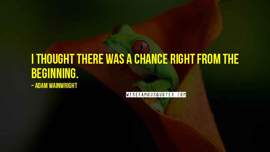 Adam Wainwright Quotes: I thought there was a chance right from the beginning.