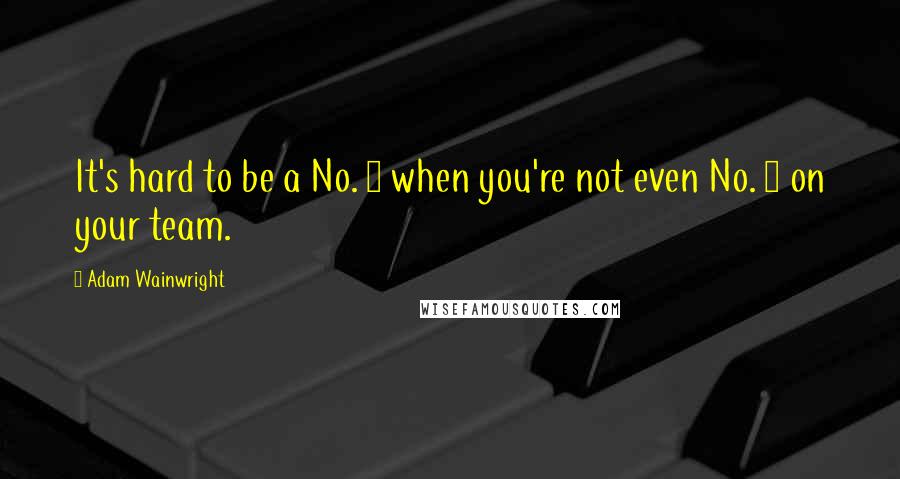 Adam Wainwright Quotes: It's hard to be a No. 1 when you're not even No. 1 on your team.