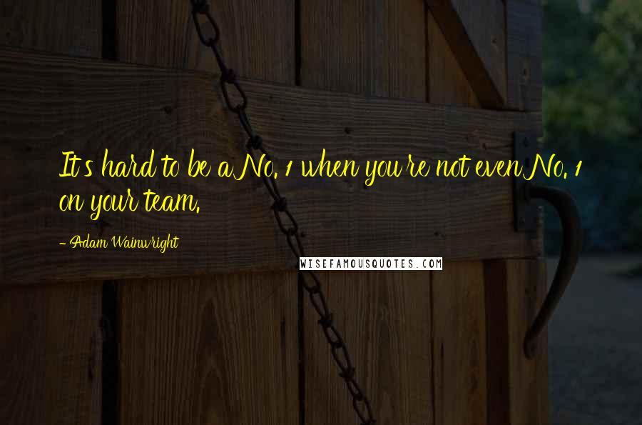 Adam Wainwright Quotes: It's hard to be a No. 1 when you're not even No. 1 on your team.