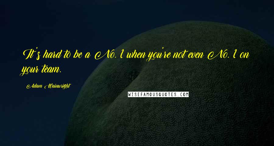 Adam Wainwright Quotes: It's hard to be a No. 1 when you're not even No. 1 on your team.