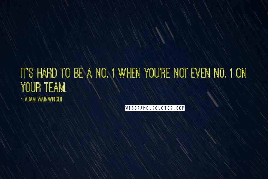 Adam Wainwright Quotes: It's hard to be a No. 1 when you're not even No. 1 on your team.