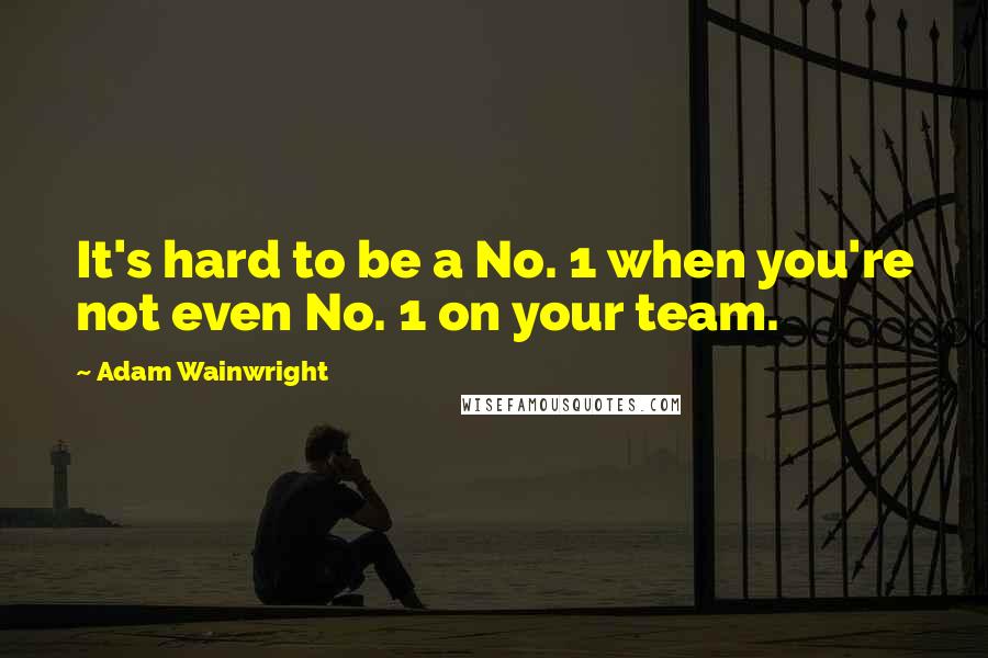 Adam Wainwright Quotes: It's hard to be a No. 1 when you're not even No. 1 on your team.