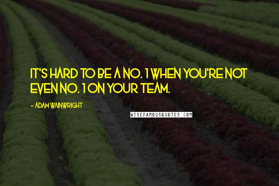 Adam Wainwright Quotes: It's hard to be a No. 1 when you're not even No. 1 on your team.