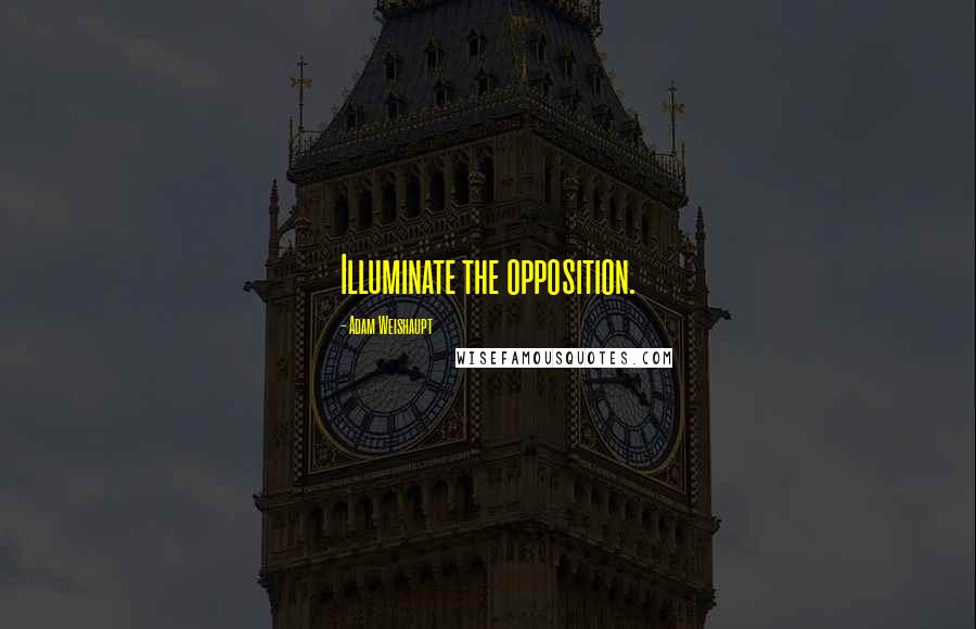 Adam Weishaupt Quotes: Illuminate the opposition.