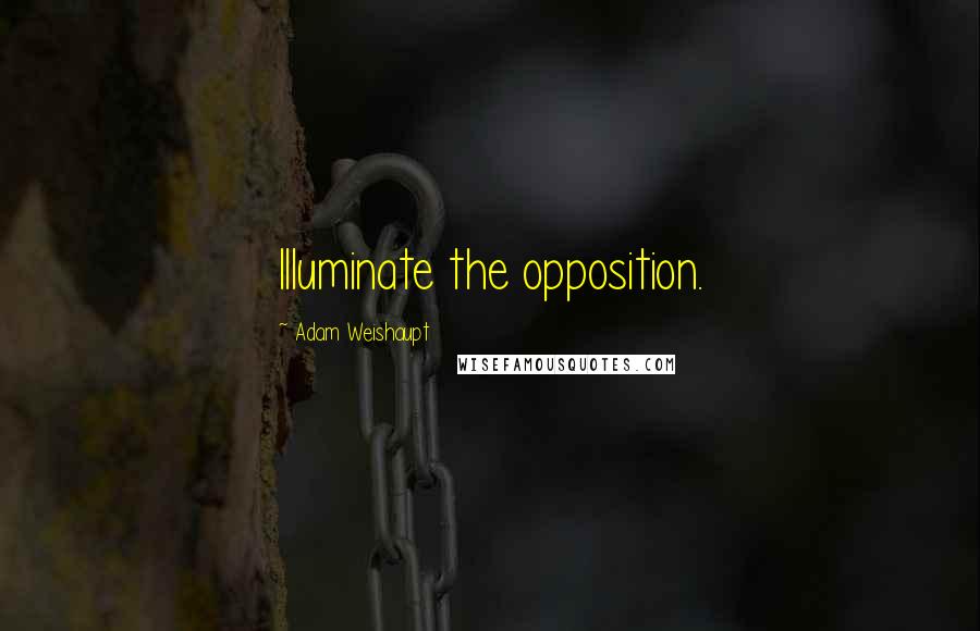Adam Weishaupt Quotes: Illuminate the opposition.