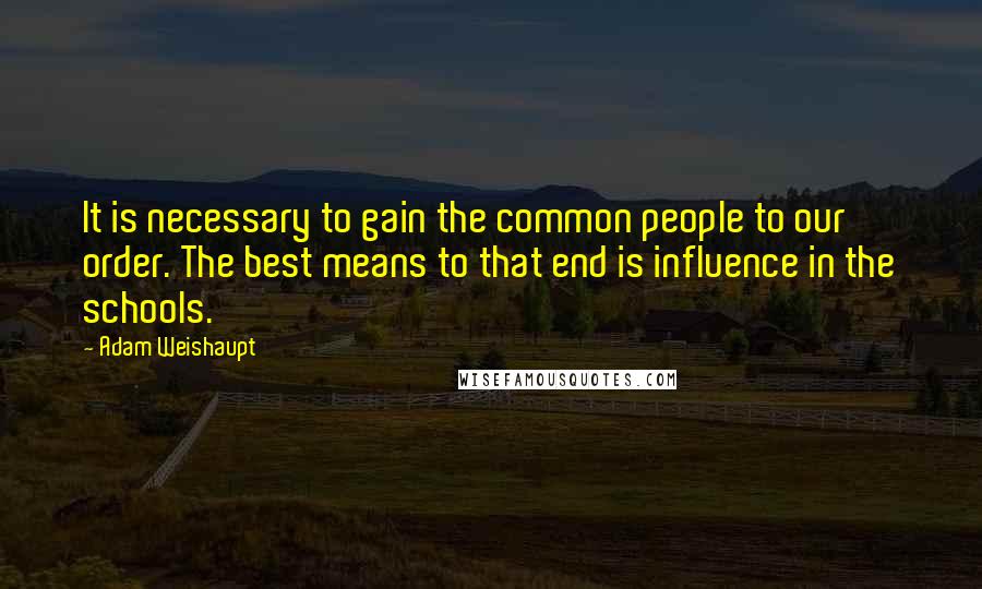 Adam Weishaupt Quotes: It is necessary to gain the common people to our order. The best means to that end is influence in the schools.