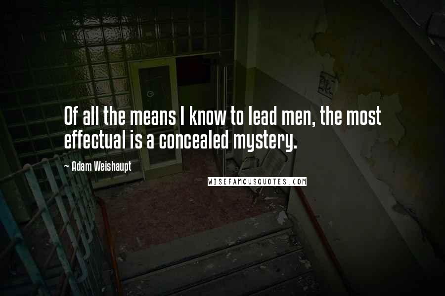 Adam Weishaupt Quotes: Of all the means I know to lead men, the most effectual is a concealed mystery.