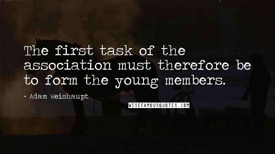 Adam Weishaupt Quotes: The first task of the association must therefore be to form the young members.