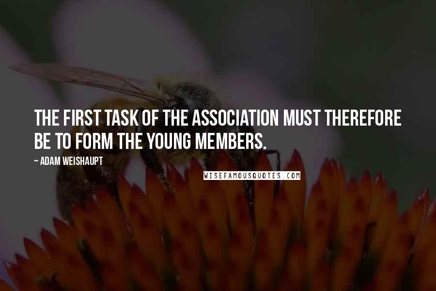 Adam Weishaupt Quotes: The first task of the association must therefore be to form the young members.