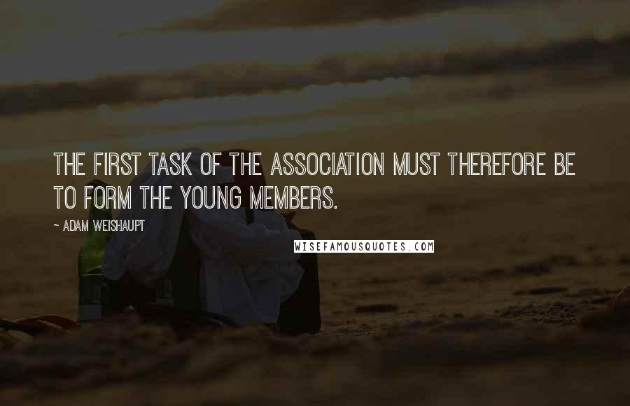 Adam Weishaupt Quotes: The first task of the association must therefore be to form the young members.