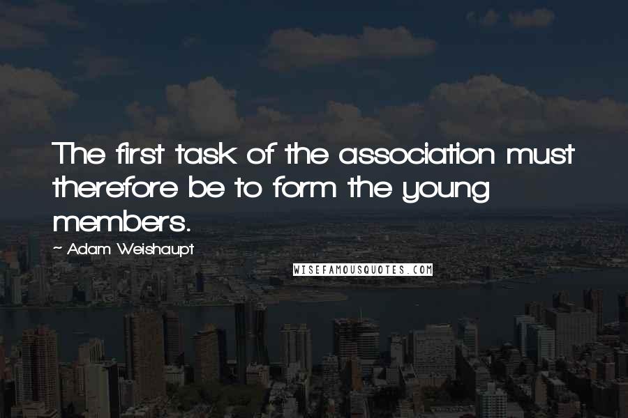 Adam Weishaupt Quotes: The first task of the association must therefore be to form the young members.