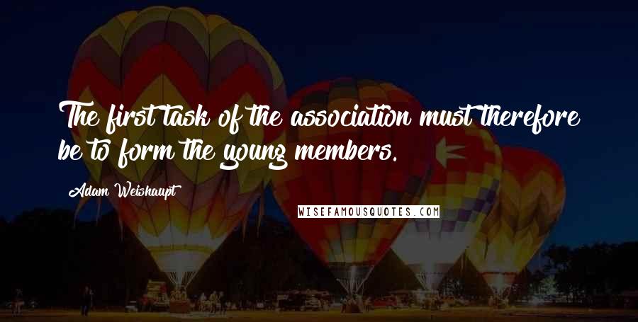 Adam Weishaupt Quotes: The first task of the association must therefore be to form the young members.