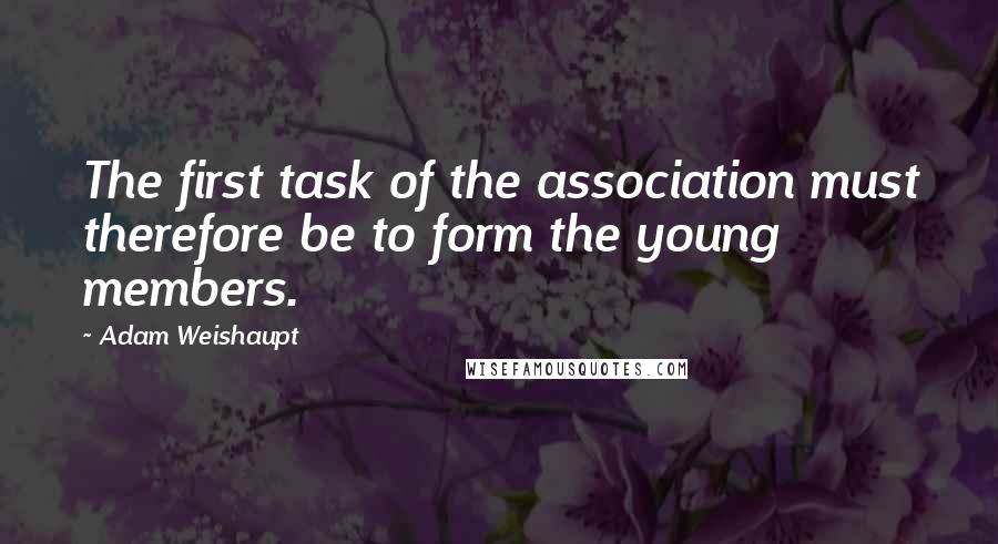 Adam Weishaupt Quotes: The first task of the association must therefore be to form the young members.