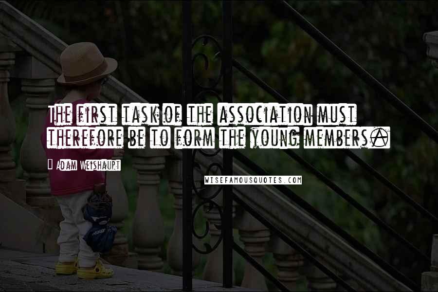 Adam Weishaupt Quotes: The first task of the association must therefore be to form the young members.