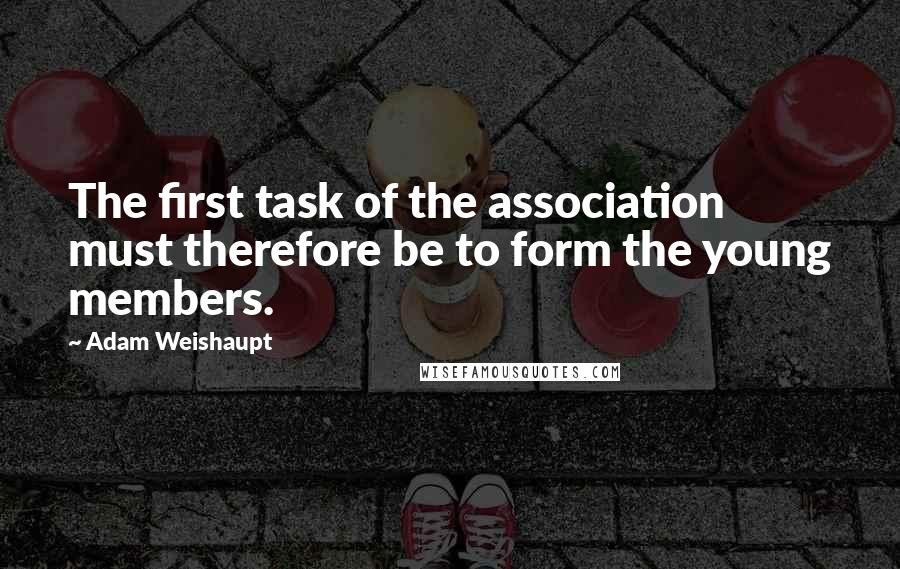 Adam Weishaupt Quotes: The first task of the association must therefore be to form the young members.