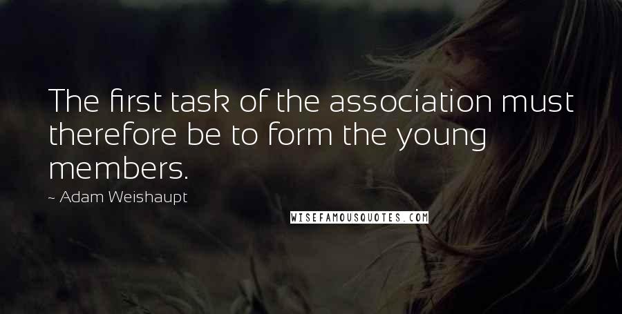 Adam Weishaupt Quotes: The first task of the association must therefore be to form the young members.