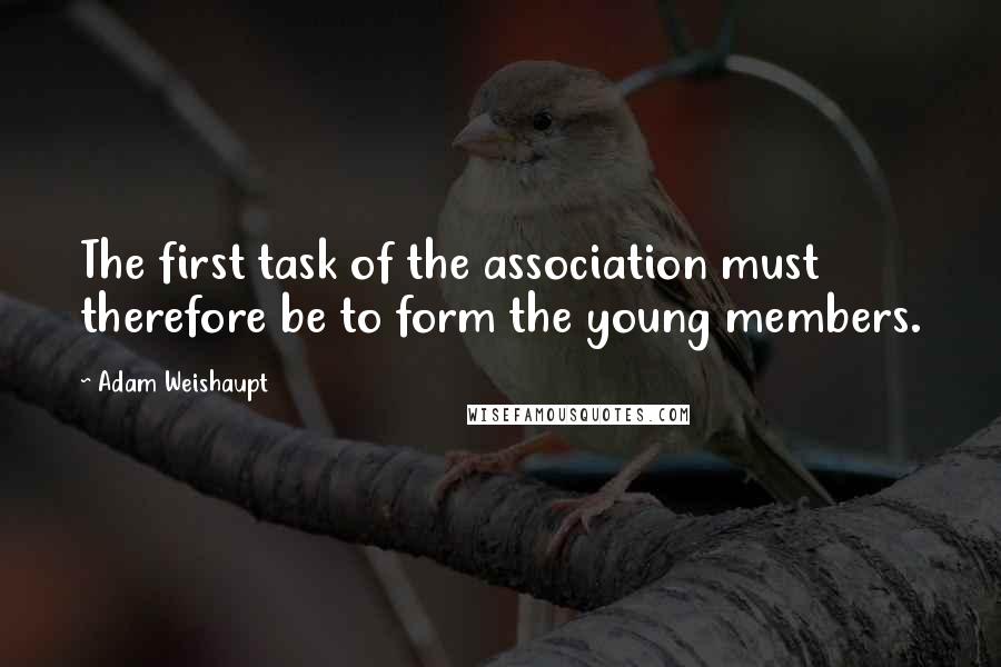 Adam Weishaupt Quotes: The first task of the association must therefore be to form the young members.