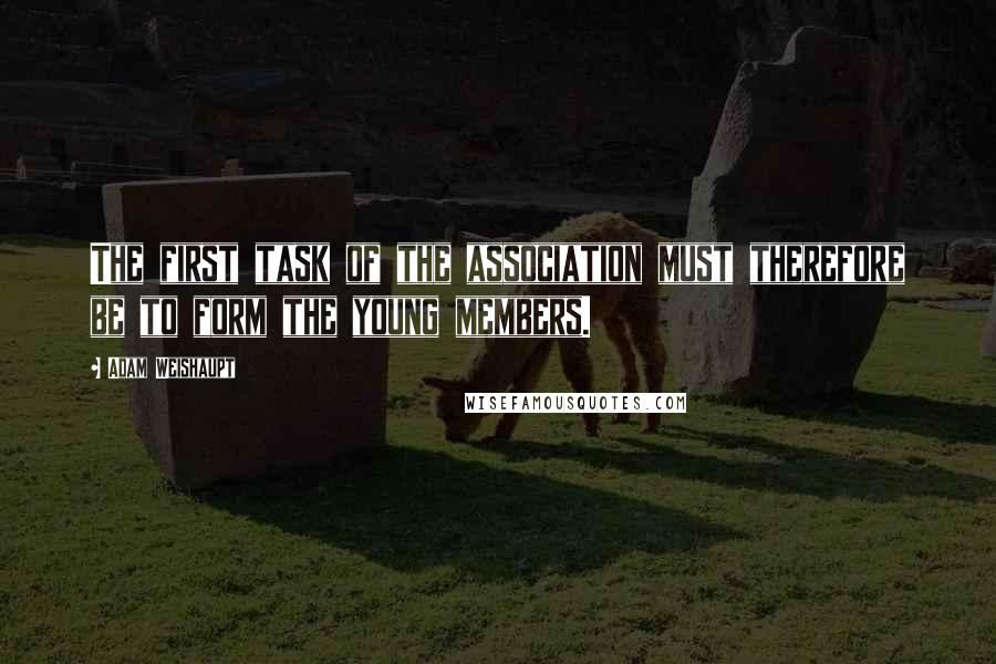 Adam Weishaupt Quotes: The first task of the association must therefore be to form the young members.