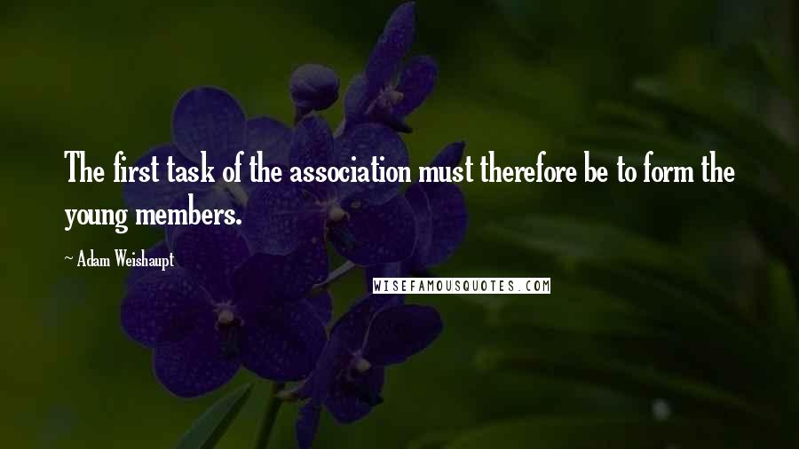 Adam Weishaupt Quotes: The first task of the association must therefore be to form the young members.