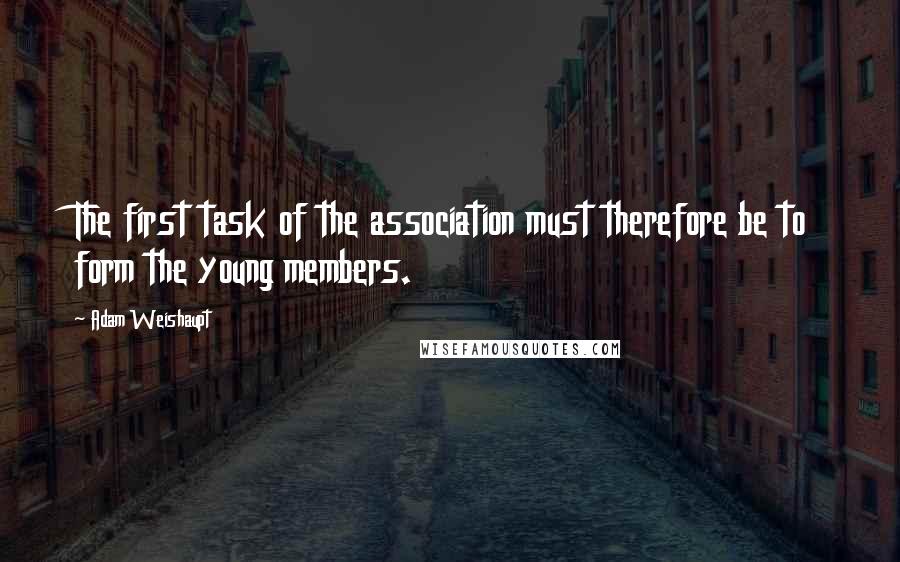 Adam Weishaupt Quotes: The first task of the association must therefore be to form the young members.