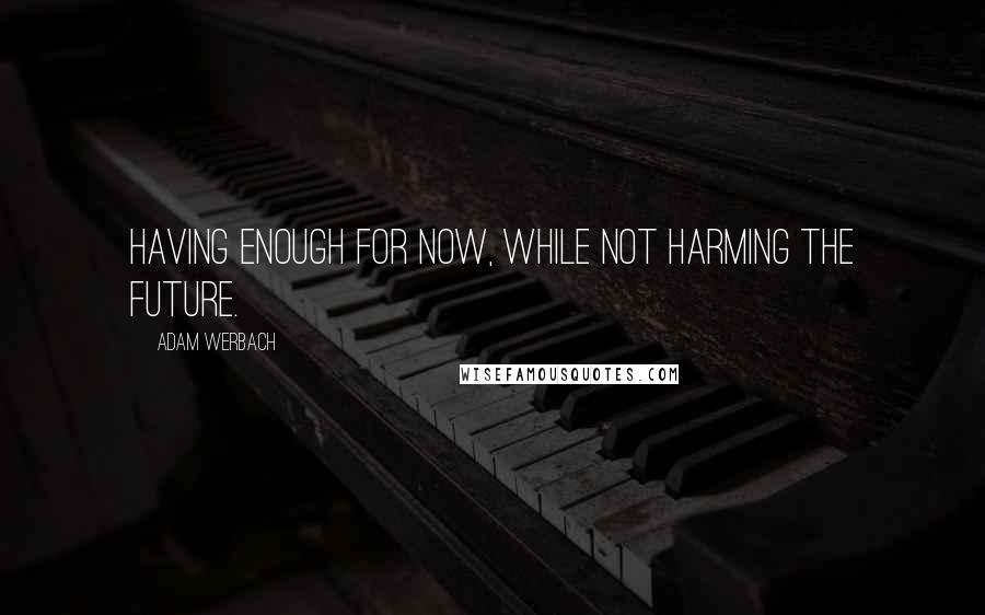 Adam Werbach Quotes: Having enough for now, while not harming the future.