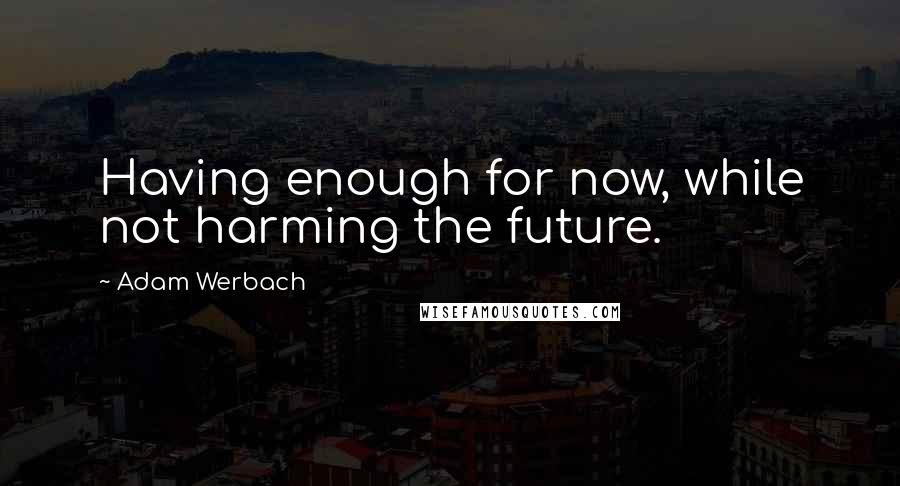 Adam Werbach Quotes: Having enough for now, while not harming the future.