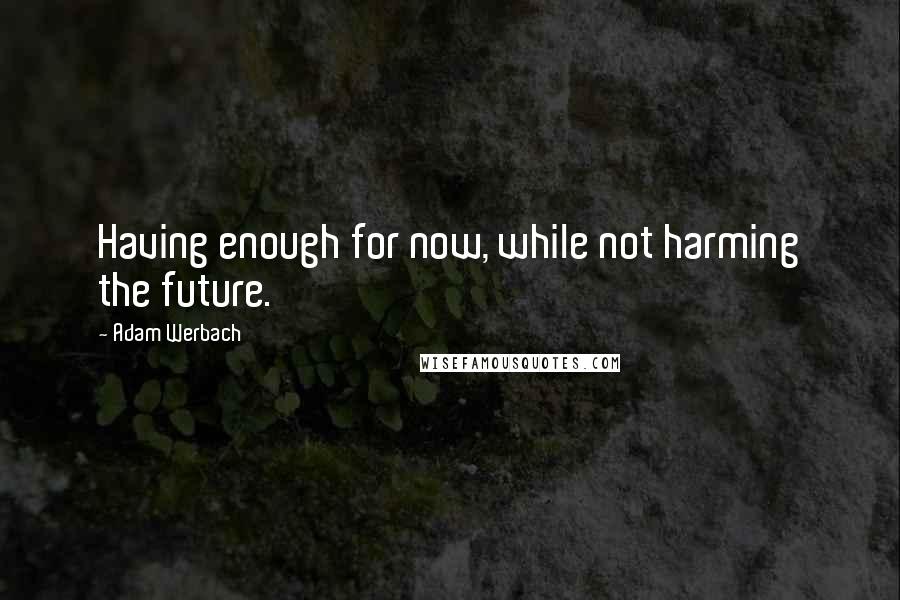 Adam Werbach Quotes: Having enough for now, while not harming the future.