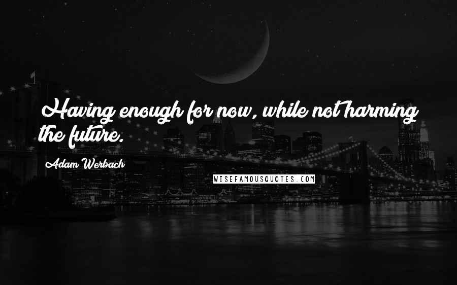 Adam Werbach Quotes: Having enough for now, while not harming the future.