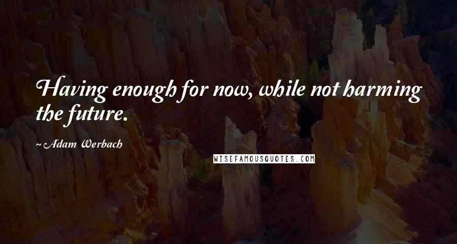 Adam Werbach Quotes: Having enough for now, while not harming the future.