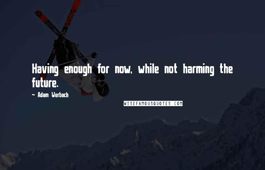 Adam Werbach Quotes: Having enough for now, while not harming the future.