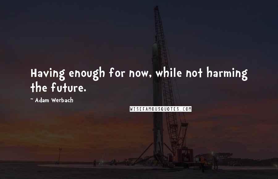Adam Werbach Quotes: Having enough for now, while not harming the future.