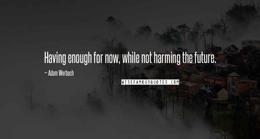 Adam Werbach Quotes: Having enough for now, while not harming the future.