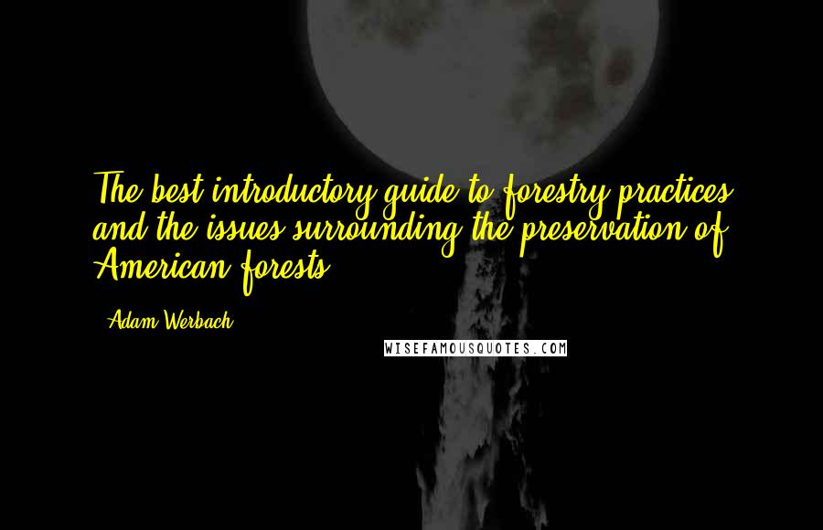 Adam Werbach Quotes: The best introductory guide to forestry practices and the issues surrounding the preservation of American forests.