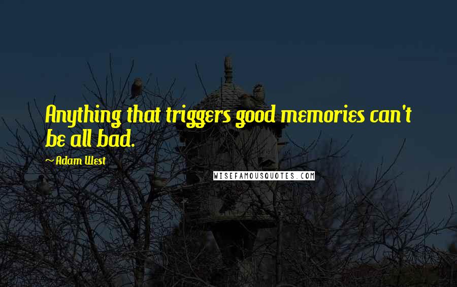 Adam West Quotes: Anything that triggers good memories can't be all bad.