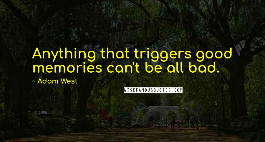 Adam West Quotes: Anything that triggers good memories can't be all bad.