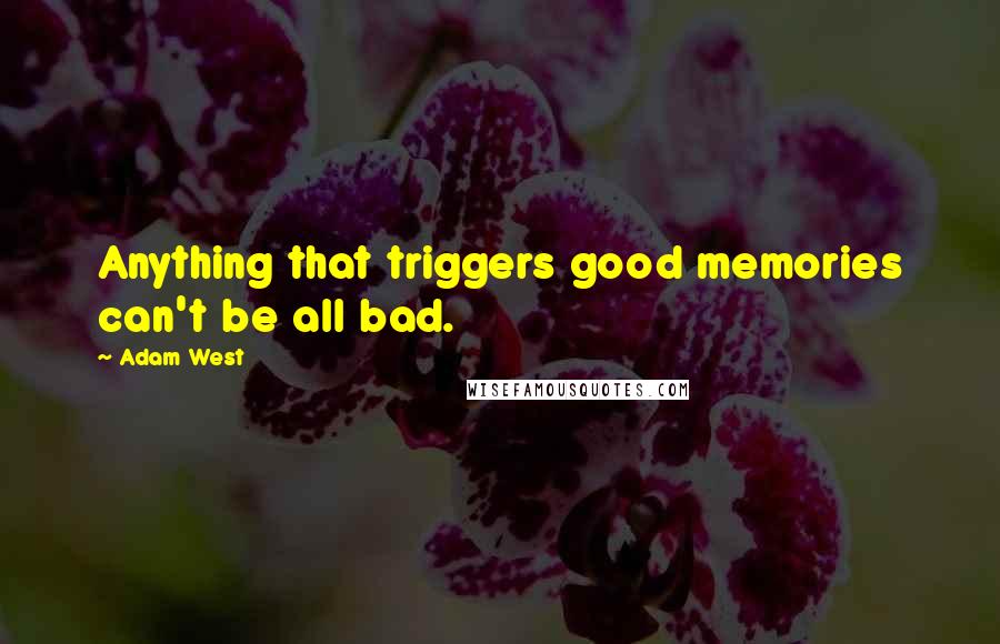 Adam West Quotes: Anything that triggers good memories can't be all bad.