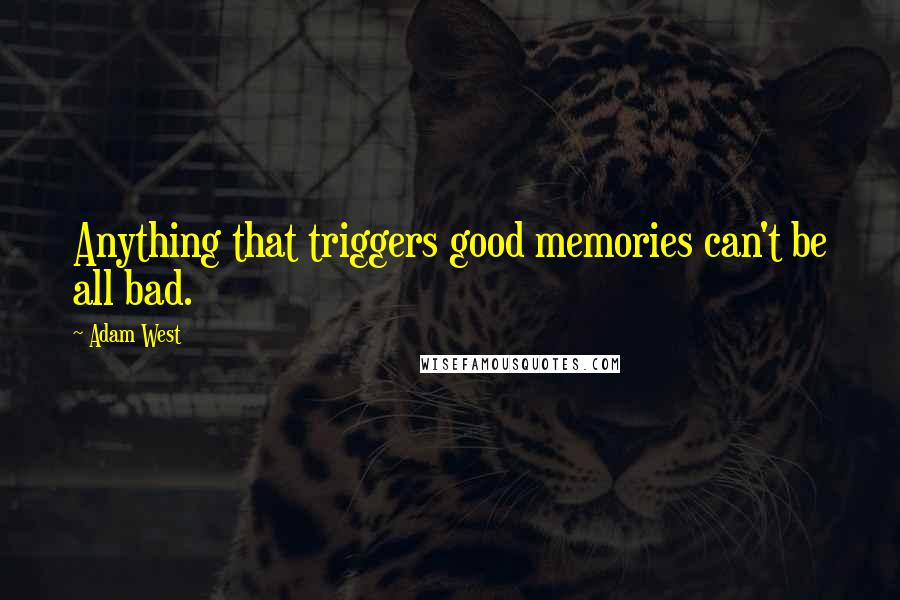 Adam West Quotes: Anything that triggers good memories can't be all bad.