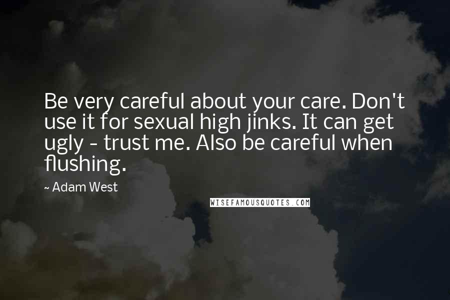 Adam West Quotes: Be very careful about your care. Don't use it for sexual high jinks. It can get ugly - trust me. Also be careful when flushing.